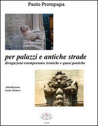 Per palazzi e antiche strade. Divagazioni estemporanee ironiche e quasi poetiche