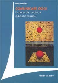 Comunicare oggi. Propaganda, pubblicit&agrave;, pubbliche relazioni