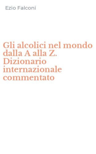 Gli alcolici nel mondo dalla A alla Z. Dizionario internazionale commentato