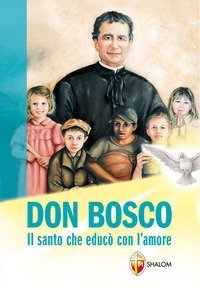 Don Bosco. Il santo che educ&ograve; con l'amore