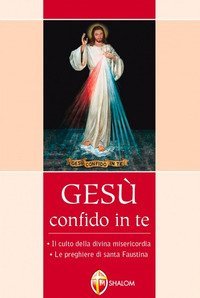 Ges&ugrave; confido in te. Le preghiere di santa Faustina. Il culto della divina misericordia