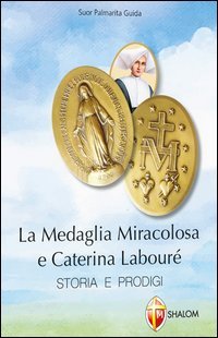 La medaglia miracolosa e Caterina Labour&eacute;. Storia e prodigi
