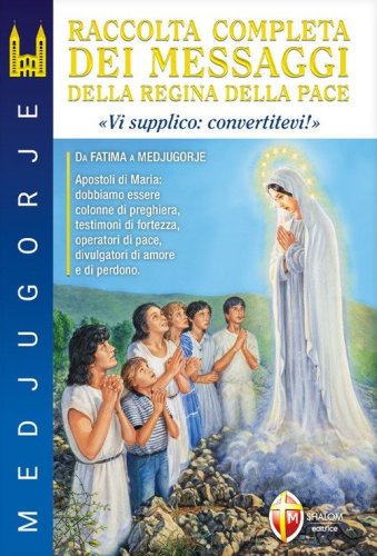 Medjugorje. Raccolta completa dei messaggi della Regina della Pace. &laquo;Vi supplico: convertitevi!&raquo;