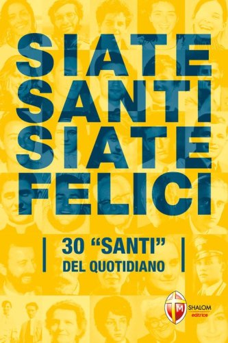 Siate santi siate felici. 30 &laquo;santi&raquo; del quotidiano