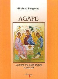 Agape. L'amore che nulla chiede e tutto d&agrave;