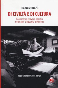Di civilt&agrave; e di cultura. Conoscenza e lavoro operaio negli anni Cinquanta a Modena