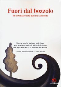 Fuori dal bozzolo. Re-Inventare l'et&agrave; matura a Modena. Ricerca auto foemativa e partecipata attorno alla seconda et&agrave; adulta delle donne...