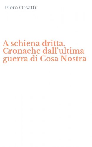 A schiena dritta. Cronache dall'ultima guerra di Cosa Nostra
