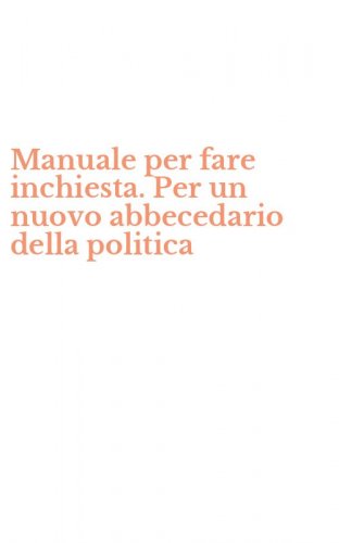 Manuale per fare inchiesta. Per un nuovo abbecedario della politica