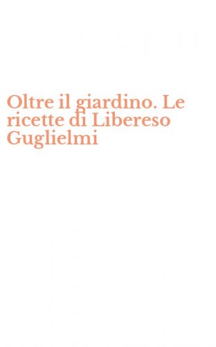 Oltre il giardino. Le ricette di Libereso Guglielmi