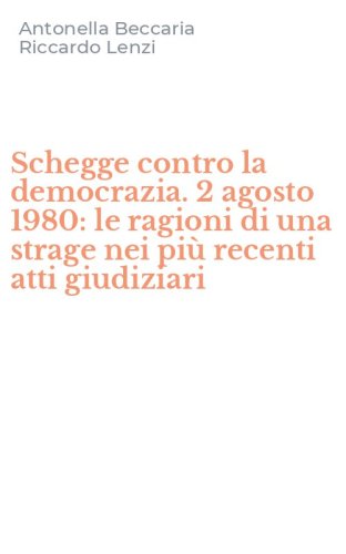 Schegge contro la democrazia. 2 agosto 1980: le ragioni di una strage nei pi&ugrave; recenti atti giudiziari