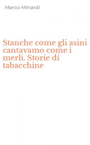 Stanche come gli asini cantavamo come i merli. Storie di tabacchine