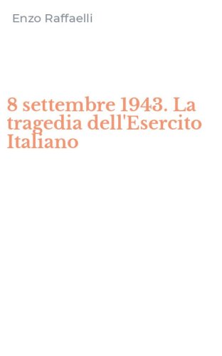 8 settembre 1943. La tragedia dell'Esercito Italiano