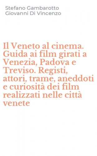Il Veneto al cinema. Guida ai film girati a Venezia, Padova e Treviso. Registi, attori, trame, aneddoti e curiosit&agrave; dei film realizzati nelle citt&agrave; venete