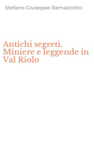 Antichi segreti. Miniere e leggende in Val Riolo