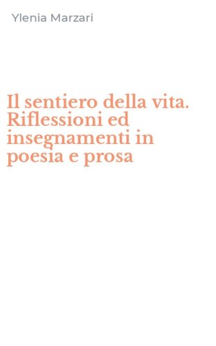 Il sentiero della vita. Riflessioni ed insegnamenti in poesia e prosa