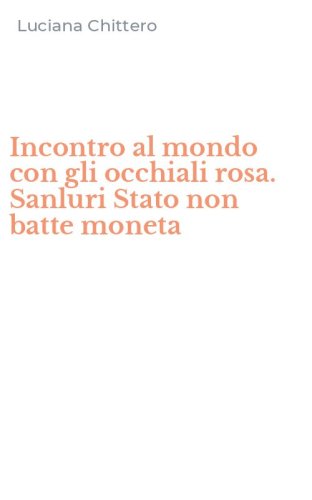Incontro al mondo con gli occhiali rosa. Sanluri Stato non batte moneta