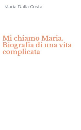 Mi chiamo Maria. Biografia di una vita complicata