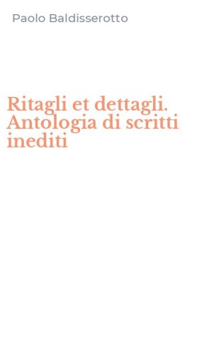Ritagli et dettagli. Antologia di scritti inediti