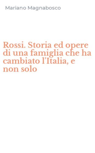 Rossi. Storia ed opere di una famiglia che ha cambiato l'Italia, e non solo