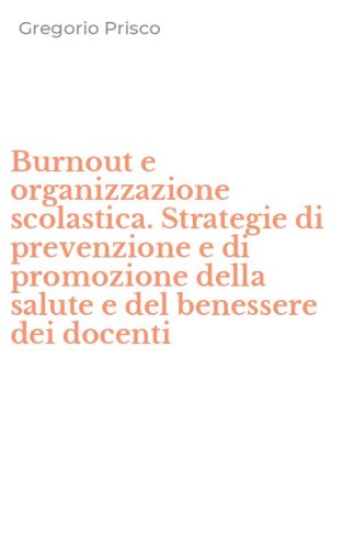 Burnout e organizzazione scolastica. Strategie di prevenzione e di promozione della salute e del benessere dei docenti
