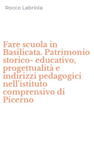 Fare scuola in Basilicata. Patrimonio storico-educativo, progettualit&agrave; e indirizzi pedagogici nell'istituto comprensivo di Picerno