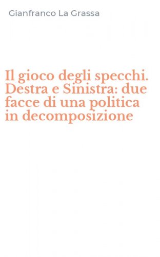 Il gioco degli specchi. Destra e Sinistra: due facce di una politica in decomposizione