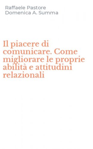 Il piacere di comunicare. Come migliorare le proprie abilit&agrave; e attitudini relazionali