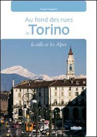 In fondo alle vie di Torino. La citt&agrave; e le Alpi. Con gadget. Ediz. francese