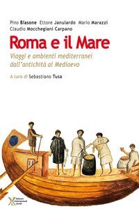 Roma e il mare. Viaggi e ambienti mediterranei dall'antichit&agrave; al Medioevo