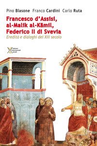 Francesco d'Assisi, al-Malik al-Kamil, Federico II di Svevia. Eredit&agrave; e dialoghi del XIII secolo