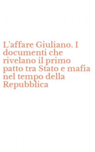 L'affare Giuliano. I documenti che rivelano il primo patto tra Stato e mafia nel tempo della Repubblica