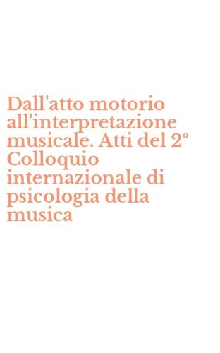 Dall'atto motorio all'interpretazione musicale. Atti del 2&ordm; Colloquio internazionale di psicologia della musica - INTERNAZIONALE DI PSICOLOGIA DELLA MUSICA