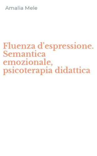 Fluenza d'espressione. Semantica emozionale, psicoterapia didattica