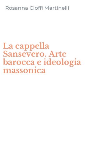 La cappella Sansevero. Arte barocca e ideologia massonica