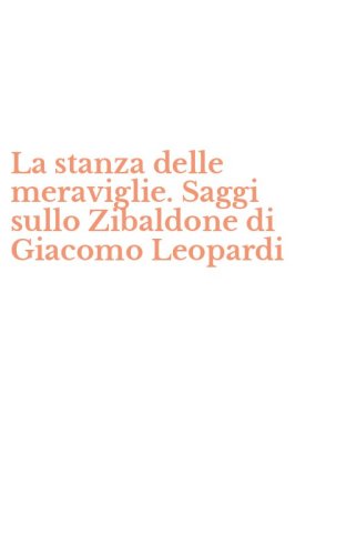 La stanza delle meraviglie. Saggi sullo Zibaldone di Giacomo Leopardi