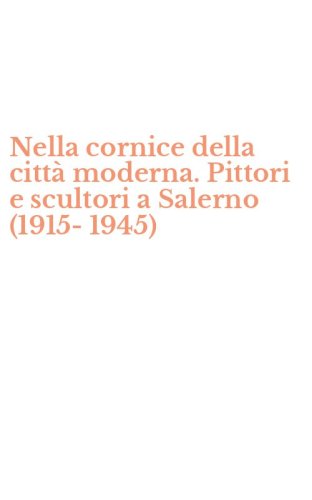 Nella cornice della citt&agrave; moderna. Pittori e scultori a Salerno (1915-1945)