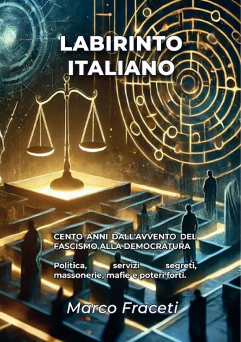 Labirinto italiano. Cento anni dall'avvento del fascismo alla democratura. Politica, servizi segreti, massonerie, mafie e poteri forti