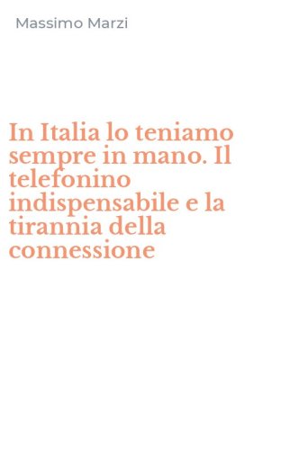 In Italia lo teniamo sempre in mano. Il telefonino indispensabile e la tirannia della connessione