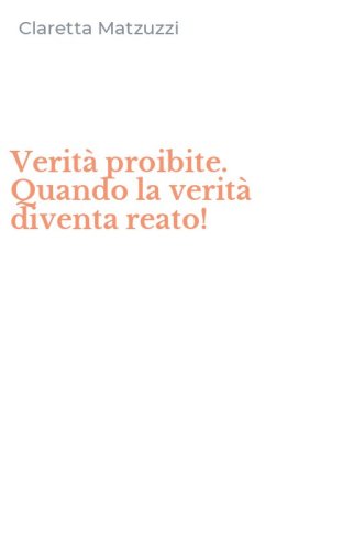 Verit&agrave; proibite. Quando la verit&agrave; diventa reato!