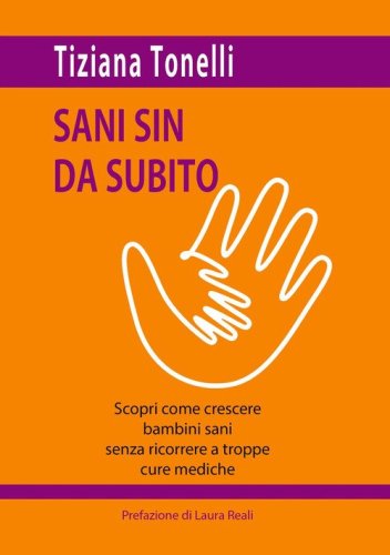Sani sin da subito. Scopri come crescere bambini sani senza ricorrere a troppe cure mediche