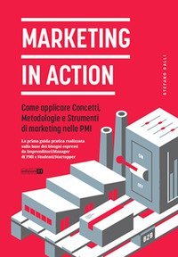 Marketing in action. Come applicare concetti, metodologie e strumenti di marketing nelle PMI