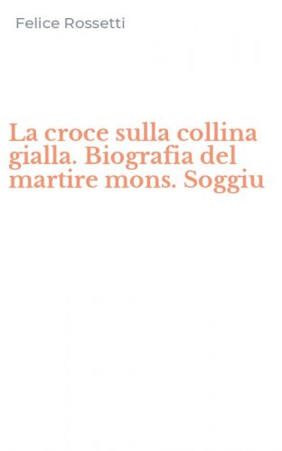 La croce sulla collina gialla. Biografia del martire mons. Soggiu