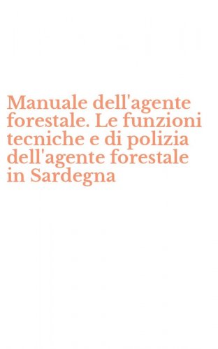 Manuale dell'agente forestale. Le funzioni tecniche e di polizia dell'agente forestale in Sardegna