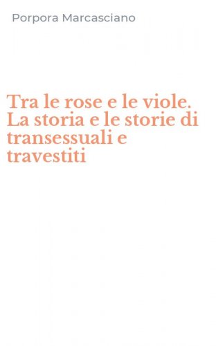 Tra le rose e le viole. La storia e le storie di transessuali e travestiti