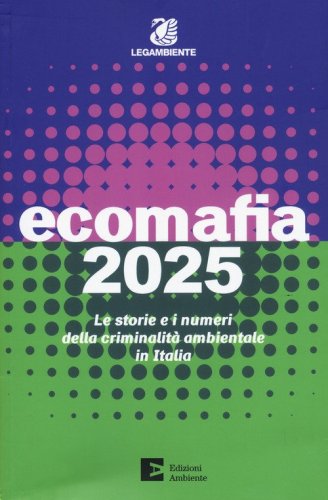 Ecomafia 2025. Le storie e i numeri della criminalit&agrave; ambientale in Italia