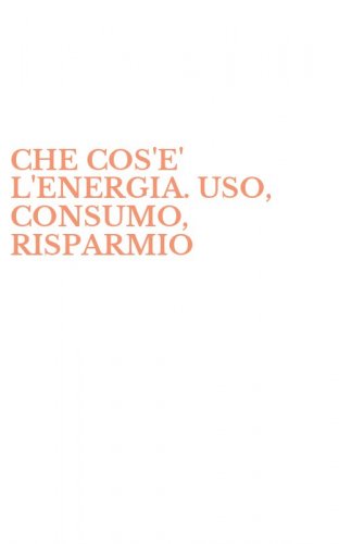 CHE COS'E' L'ENERGIA. USO, CONSUMO, RISPARMIO