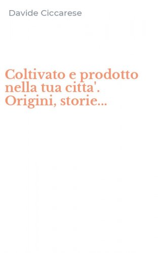 Coltivato e prodotto nella tua citta'. Origini, storie...