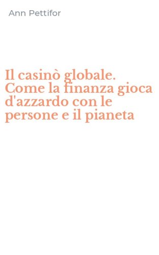 Il casin&ograve; globale. Come la finanza gioca d'azzardo con le persone e il pianeta