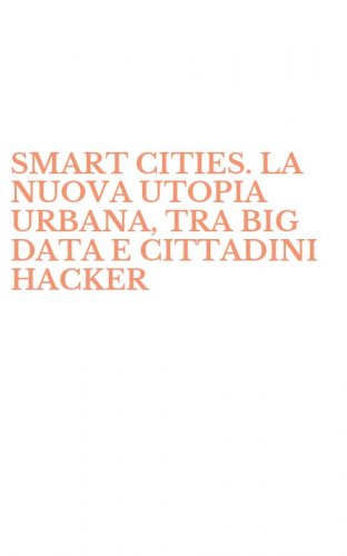 SMART CITIES. LA NUOVA UTOPIA URBANA, TRA BIG DATA E CITTADINI HACKER